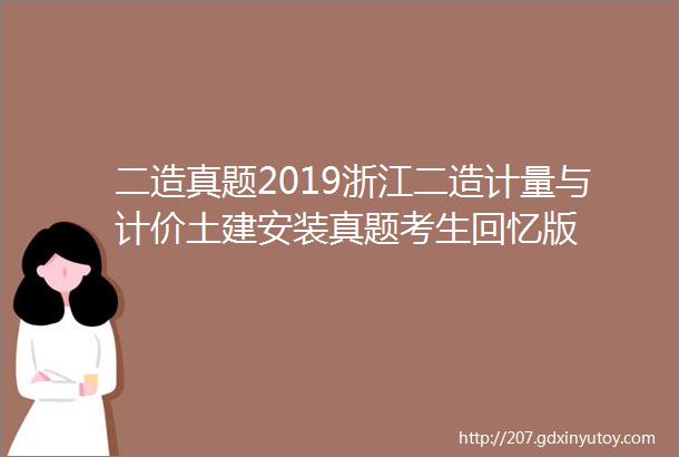 二造真题2019浙江二造计量与计价土建安装真题考生回忆版