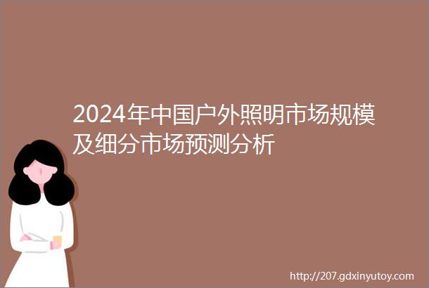 2024年中国户外照明市场规模及细分市场预测分析