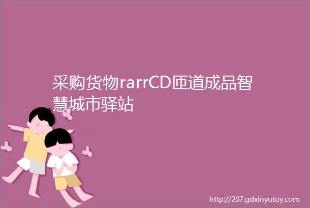 采购货物rarrCD匝道成品智慧城市驿站