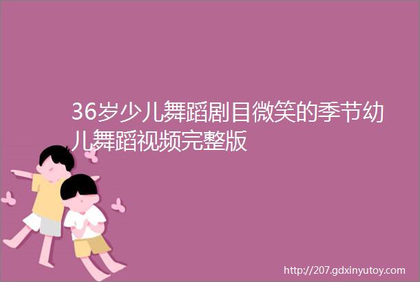 36岁少儿舞蹈剧目微笑的季节幼儿舞蹈视频完整版