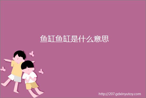 鱼缸鱼缸是什么意思