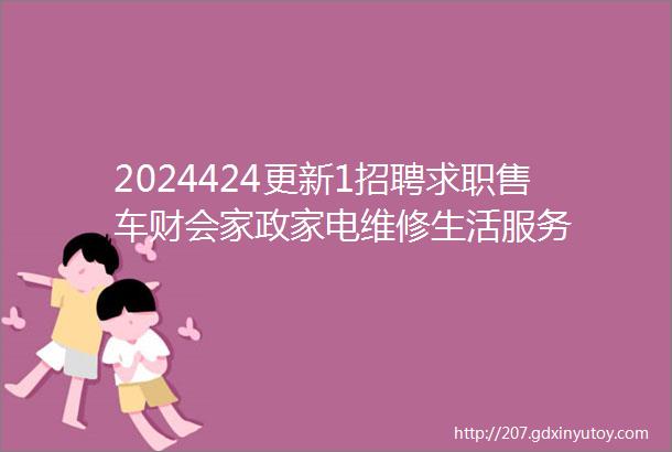 2024424更新1招聘求职售车财会家政家电维修生活服务