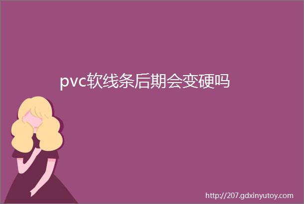 pvc软线条后期会变硬吗