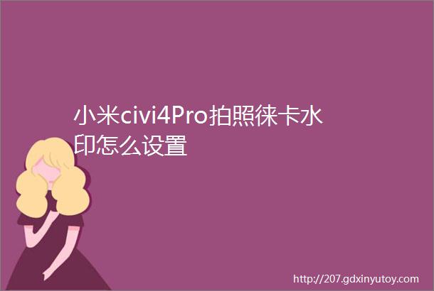 小米civi4Pro拍照徕卡水印怎么设置