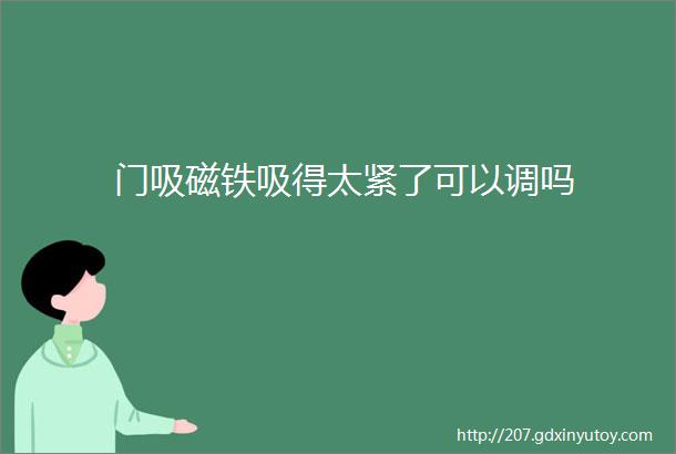 门吸磁铁吸得太紧了可以调吗