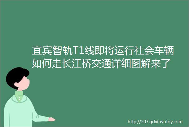 宜宾智轨T1线即将运行社会车辆如何走长江桥交通详细图解来了