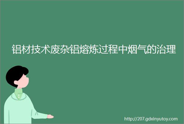 铝材技术废杂铝熔炼过程中烟气的治理