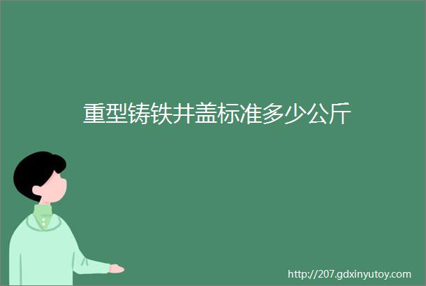 重型铸铁井盖标准多少公斤