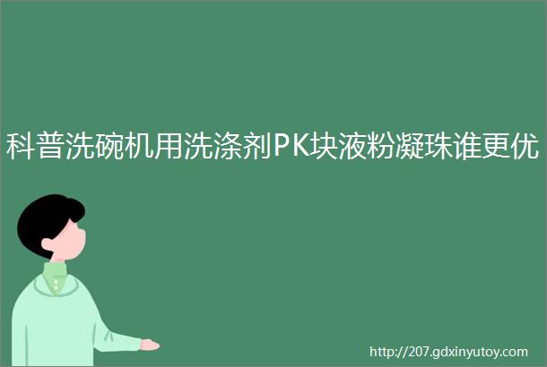 科普洗碗机用洗涤剂PK块液粉凝珠谁更优