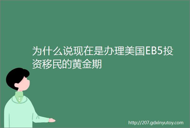 为什么说现在是办理美国EB5投资移民的黄金期