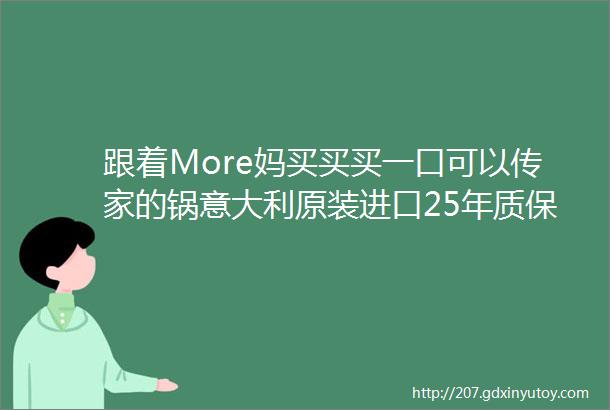 跟着More妈买买买一口可以传家的锅意大利原装进口25年质保焖煮三小时变成8分钟