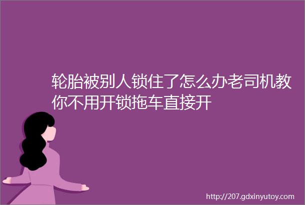 轮胎被别人锁住了怎么办老司机教你不用开锁拖车直接开