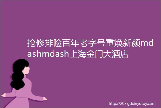 抢修排险百年老字号重焕新颜mdashmdash上海金门大酒店钟楼修缮纪实