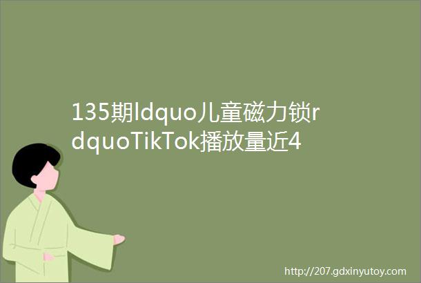 135期ldquo儿童磁力锁rdquoTikTok播放量近4000万热度持续飙升嘀嗒狗