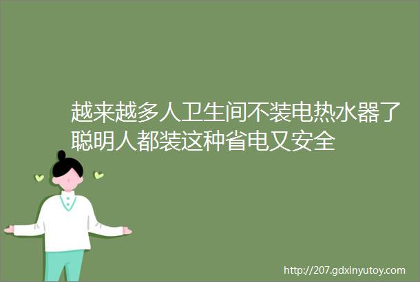 越来越多人卫生间不装电热水器了聪明人都装这种省电又安全