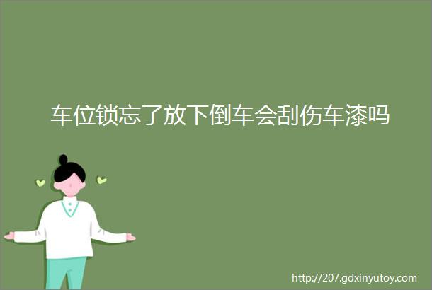 车位锁忘了放下倒车会刮伤车漆吗