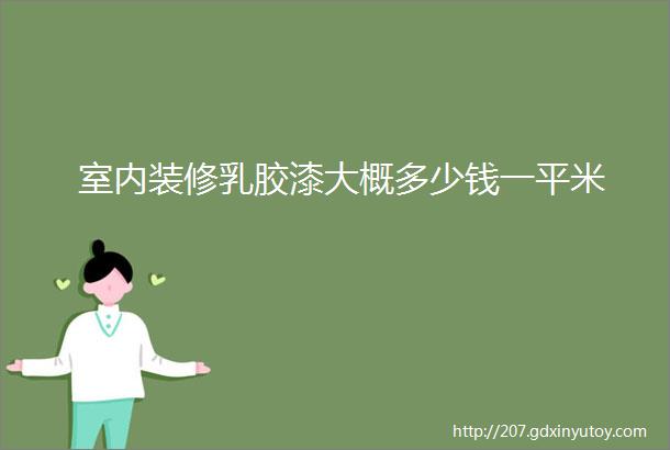 室内装修乳胶漆大概多少钱一平米