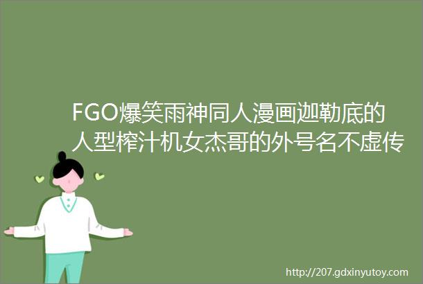 FGO爆笑雨神同人漫画迦勒底的人型榨汁机女杰哥的外号名不虚传