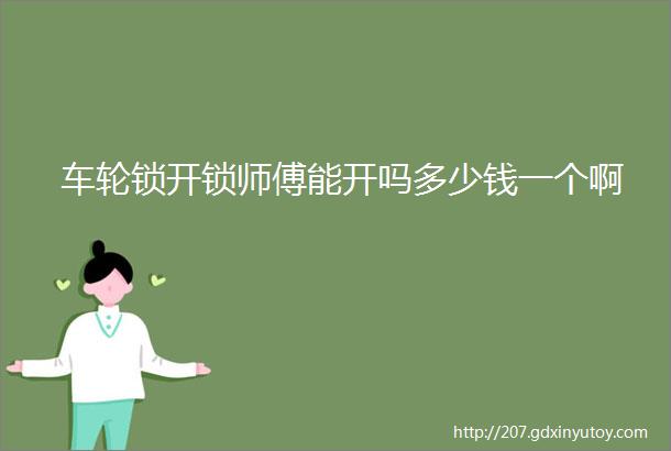 车轮锁开锁师傅能开吗多少钱一个啊