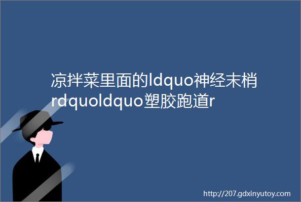 凉拌菜里面的ldquo神经末梢rdquoldquo塑胶跑道rdquoldquo透明门帘rdquo都是个啥一文说清