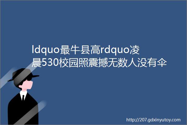 ldquo最牛县高rdquo凌晨530校园照震撼无数人没有伞的孩子必须奋力奔跑