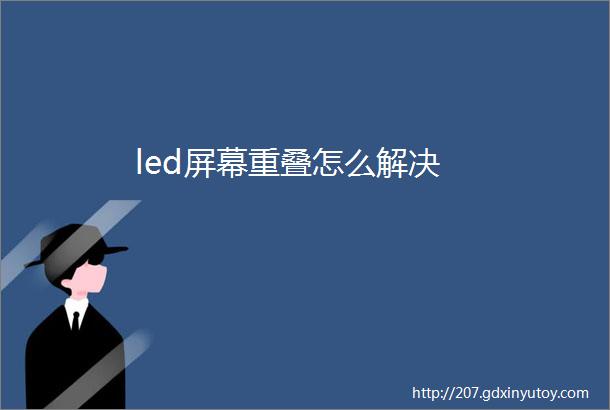 led屏幕重叠怎么解决