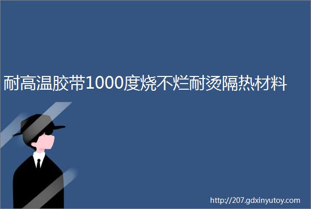 耐高温胶带1000度烧不烂耐烫隔热材料