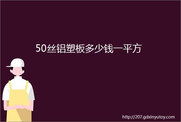 50丝铝塑板多少钱一平方