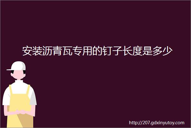 安装沥青瓦专用的钉子长度是多少