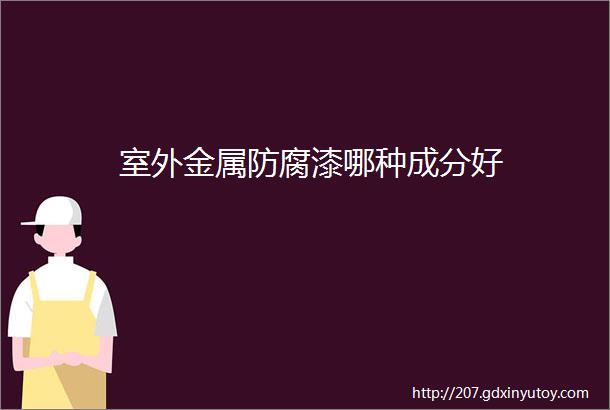 室外金属防腐漆哪种成分好
