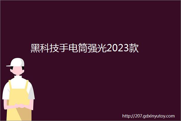 黑科技手电筒强光2023款