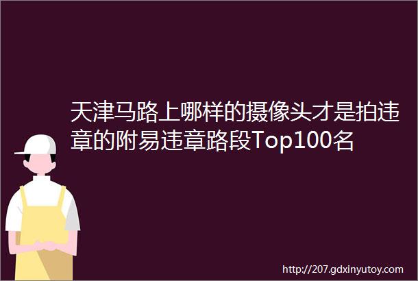 天津马路上哪样的摄像头才是拍违章的附易违章路段Top100名单