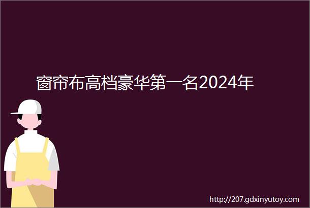 窗帘布高档豪华第一名2024年