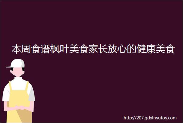 本周食谱枫叶美食家长放心的健康美食