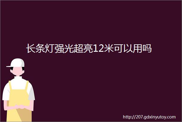 长条灯强光超亮12米可以用吗