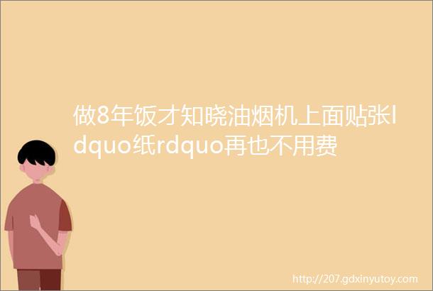 做8年饭才知晓油烟机上面贴张ldquo纸rdquo再也不用费劲擦太聪明了