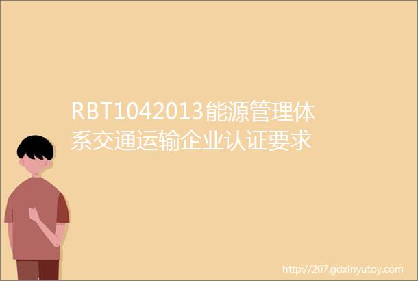 RBT1042013能源管理体系交通运输企业认证要求