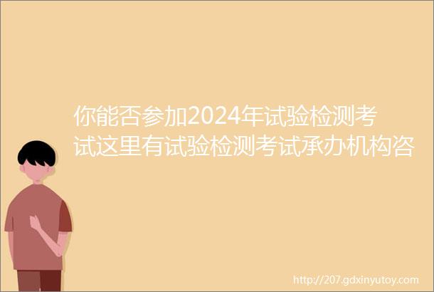 你能否参加2024年试验检测考试这里有试验检测考试承办机构咨询电话请收藏