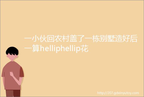 一小伙回农村盖了一栋别墅造好后一算helliphellip花的钱让我看哭了