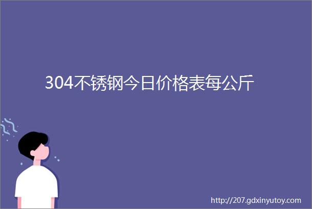 304不锈钢今日价格表每公斤