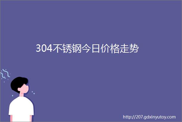 304不锈钢今日价格走势