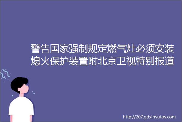 警告国家强制规定燃气灶必须安装熄火保护装置附北京卫视特别报道缺少熄火保护装置燃气灶成ldquo炸弹rdquo