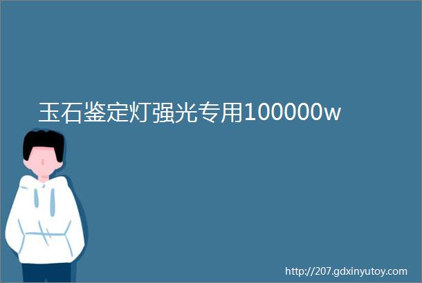 玉石鉴定灯强光专用100000w