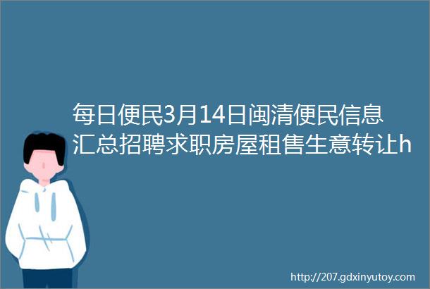 每日便民3月14日闽清便民信息汇总招聘求职房屋租售生意转让helliphellip