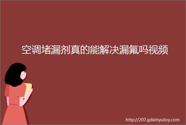 空调堵漏剂真的能解决漏氟吗视频