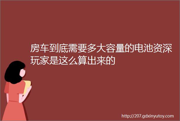 房车到底需要多大容量的电池资深玩家是这么算出来的