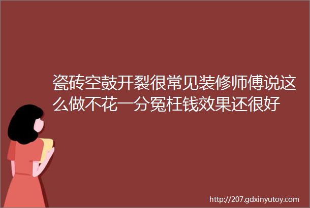 瓷砖空鼓开裂很常见装修师傅说这么做不花一分冤枉钱效果还很好