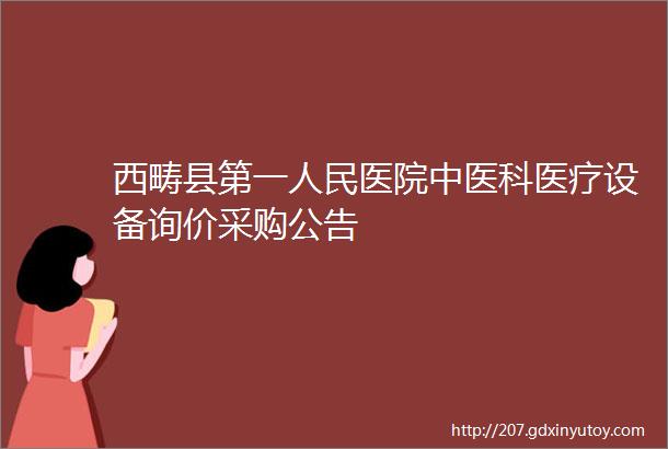 西畴县第一人民医院中医科医疗设备询价采购公告