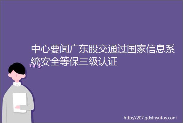 中心要闻广东股交通过国家信息系统安全等保三级认证