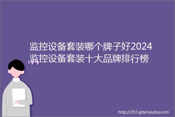 监控设备套装哪个牌子好2024监控设备套装十大品牌排行榜